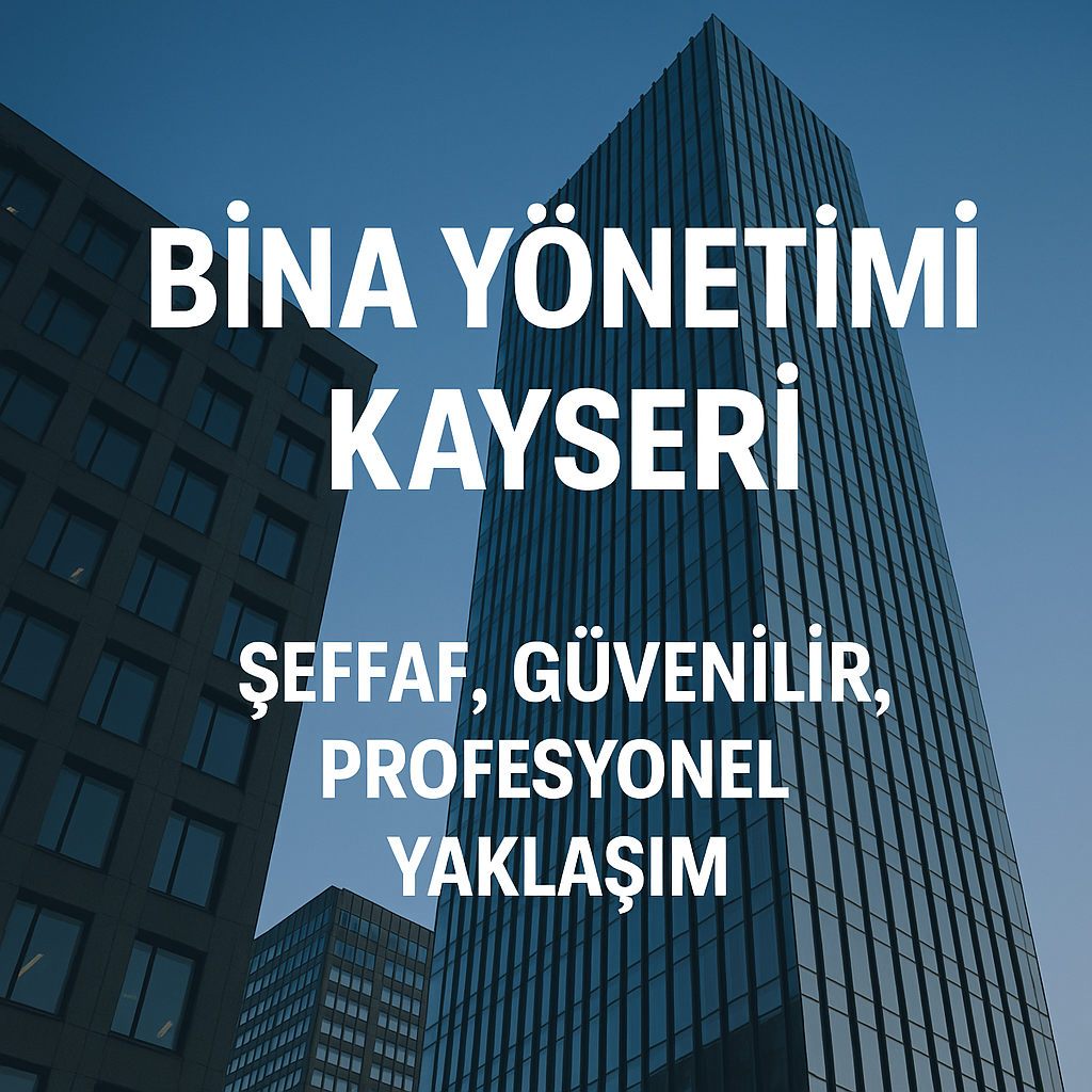 Bina Yönetimi Kayseri: Şeffaf, Güvenilir, Profesyonel Yaklaşım