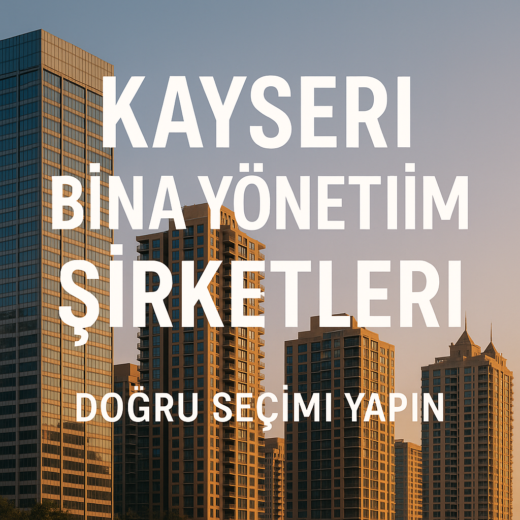 Kayseri Bina Yönetim Şirketleri Arasında Nasıl Seçim Yapılır?